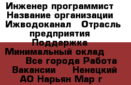 Инженер-программист › Название организации ­ Ижводоканал › Отрасль предприятия ­ Поддержка › Минимальный оклад ­ 22 000 - Все города Работа » Вакансии   . Ненецкий АО,Нарьян-Мар г.